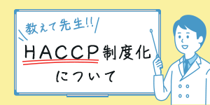 教えて先生!!HACCP制度化について